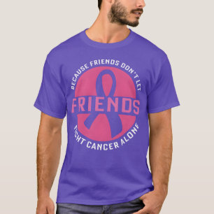 Becuse Friend Dont Let Friends Fight Cancer Alone T-Shirt