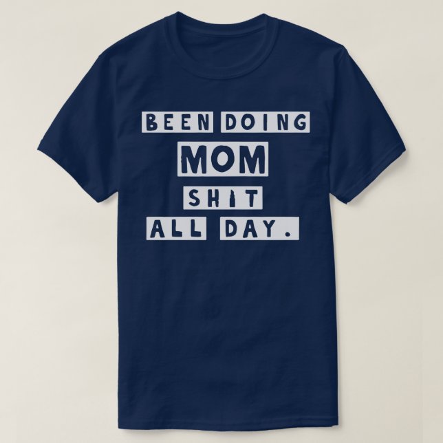Been doing mom sht all day  T-Shirt (Design Front)