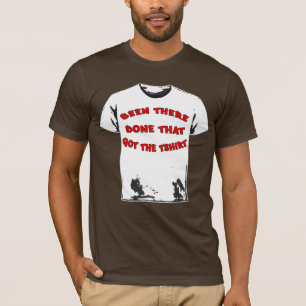BEEN THERE DONE THAT GOT THE TSHIRT