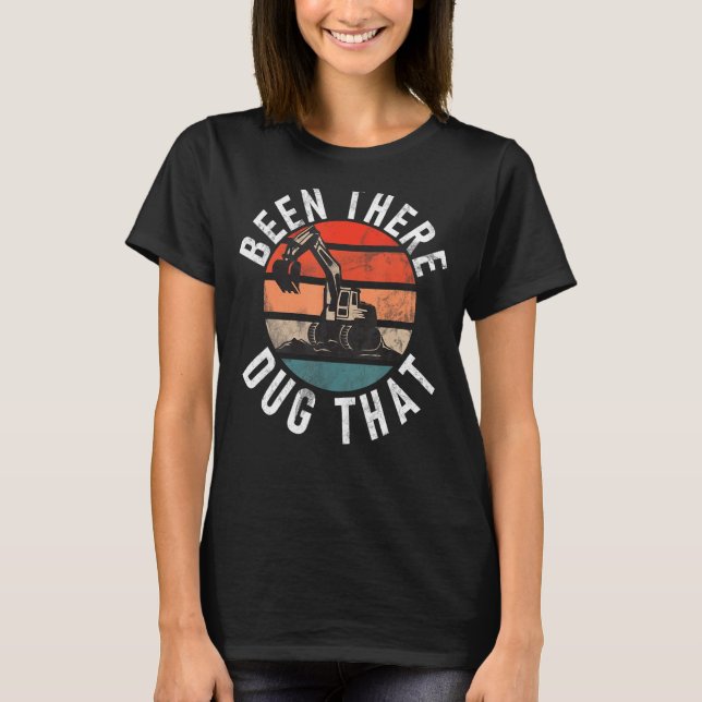 Been There Dug That  Construction Workers & Constr T-Shirt (Front)