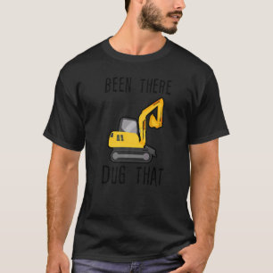 Been There Dug That T-Shirt