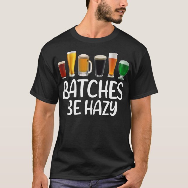 Beer Batches Be Hazy Funny Home Craft Beer Brewing T-Shirt (Front)