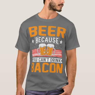Beer Because You Can't Drink Bacon Funny Pig Meat  T-Shirt