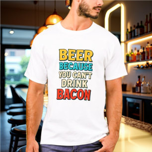 Beer Because You Can't Drink Bacon Tshirt