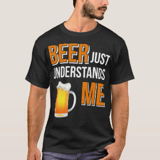 Beer Beer Just Understands Me T-Shirt