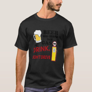 Beer Cheaper Than Gas So Let Drink Don't Drive App T-Shirt