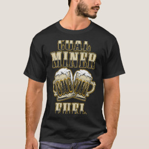 Beer Coal Miner Beer Funny Mining Mine Worker Gift T-Shirt