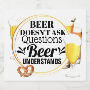Beer doesn't ask questions beer understands funny beer bottle label