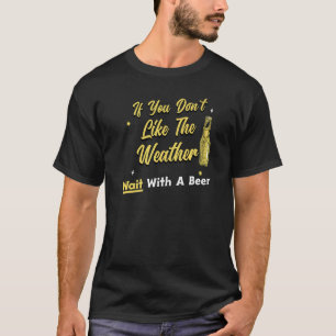 Beer Drinker If You Don't Like The Weather Have A  T-Shirt