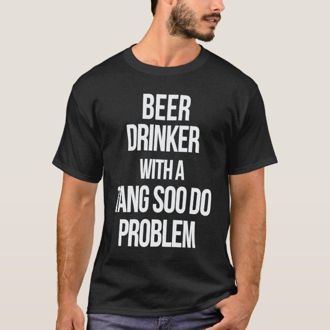 Beer Drinker With a Tang Soo Do Problem  Karate Wo T-Shirt (Front)