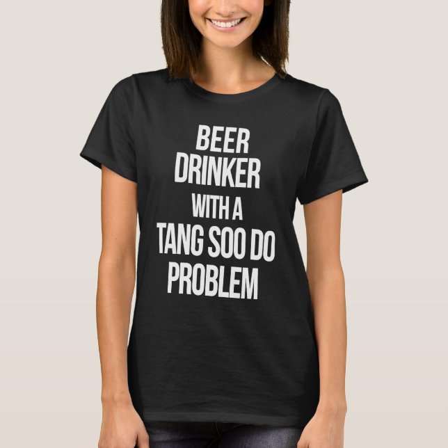 Beer Drinker With a Tang Soo Do Problem  Karate Wo T-Shirt (Front)