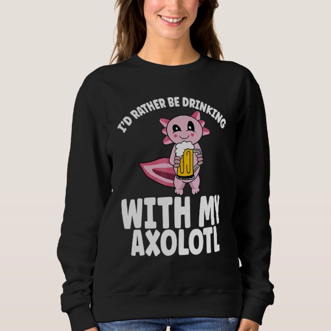 Beer Drinking Axolotl Rather Be Drinking With Axol Sweatshirt (Front)