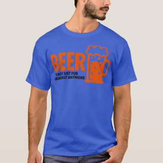 Beer drinking is no longer just for breakfast T-Shirt