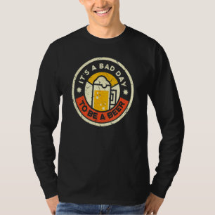 Beer Drinking  It's A Bad Day To Be A Beer T-Shirt