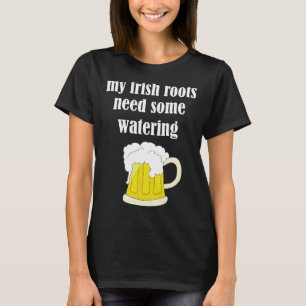 Beer Drinking St Patricks Day My Irish Roots Need  T-Shirt