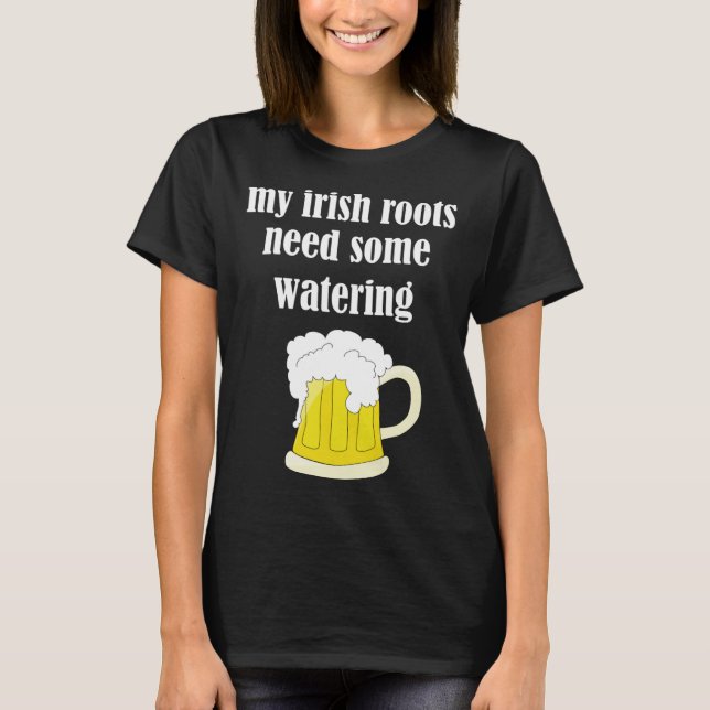 Beer Drinking St Patricks Day My Irish Roots Need  T-Shirt (Front)