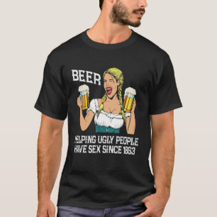 Beer Helping Ugly People Have S X Since Beer T-Shirt