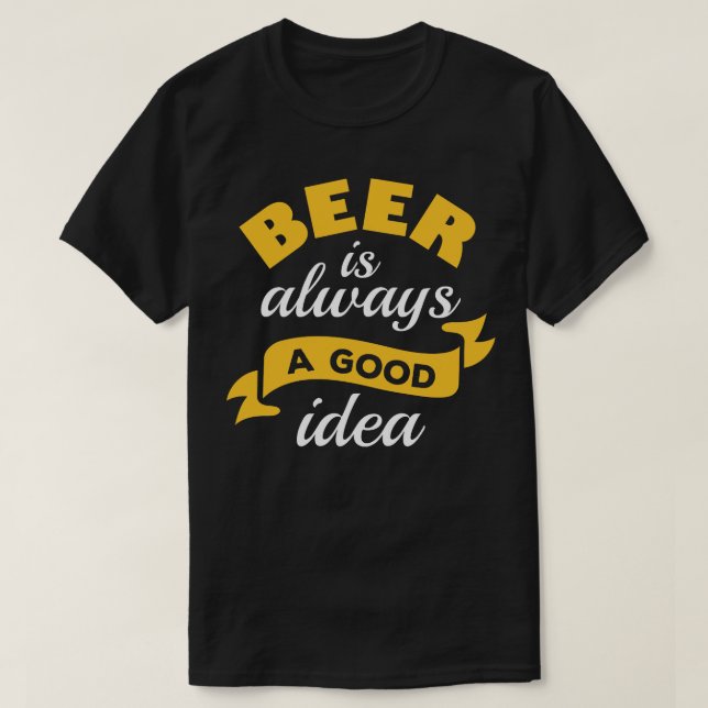 Beer Is Always A Good Idea 3 T-Shirt (Design Front)