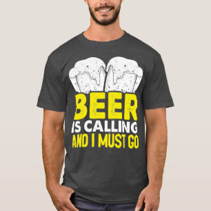 Beer is calling and I must go T-Shirt