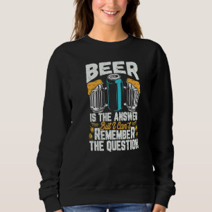 Beer Is The Answer But I Can't Remember The Questi Sweatshirt