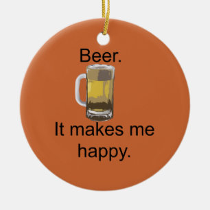Beer. It Makes Me Happy. Ceramic Ornament