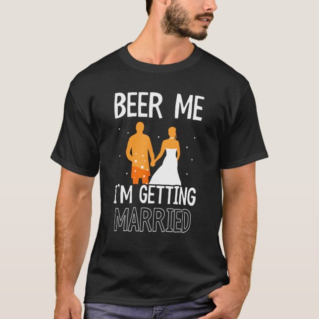 Beer Me I m Getting Married Bachelor Groom Bride P T-Shirt (Front)