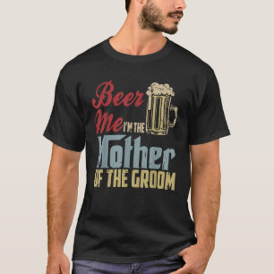 Beer Me I m The Mother Of The Groom Mother s Day W T-Shirt