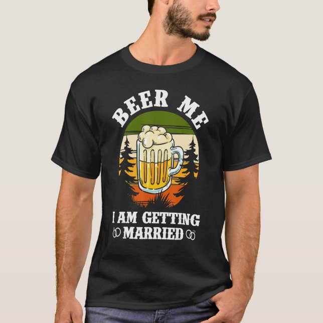 Beer Me I'm Getting Married Bachelor Party Bachelo T-Shirt (Front)