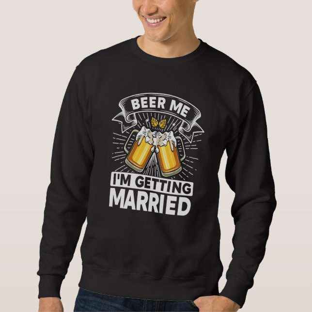 Beer Me I'm Getting Married Bride Groom Bachelor P Sweatshirt (Front)