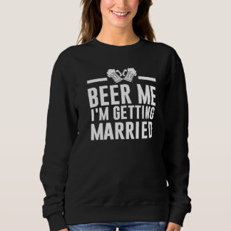 Beer Me I'm Getting Married Bride Groom Bachelor P Sweatshirt
