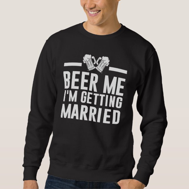 Beer Me I'm Getting Married Bride Groom Bachelor P Sweatshirt (Front)