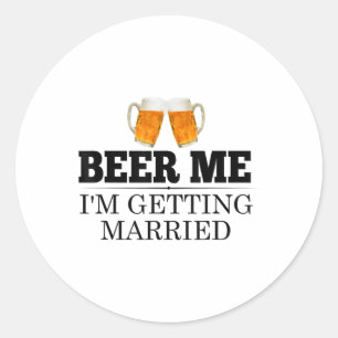 Beer Me Im Getting Married Engagement Gift Bride G Classic Round Sticker