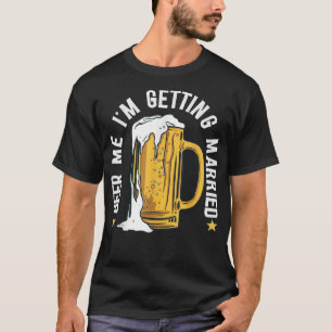 Beer Me Im Getting Married Funny Bachelor Party Me T-Shirt
