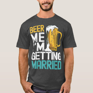 Beer Me Im Getting Married Funny Bachelor Party Me T-Shirt