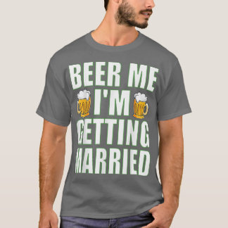 Beer Me Im Getting Married Funny Bachelor Party Me T-Shirt