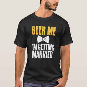 Beer Me I'm Getting Married Funny Bachelor Party P T-Shirt
