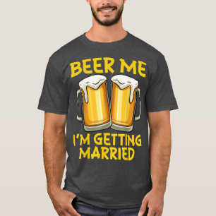 Beer Me Im Getting Married Funny Joke Bachelor Par T-Shirt
