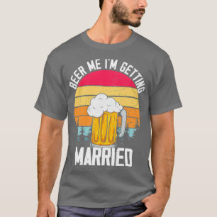Beer Me Im Getting Married Groom Bride Bachelor Pa T-Shirt