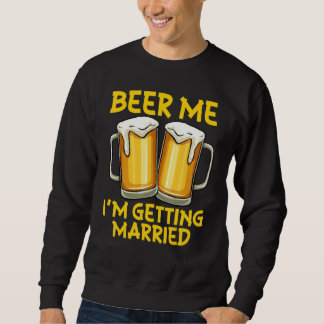 Beer Me I'm Getting Married Joke Bachelor Party Me Sweatshirt