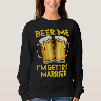 Beer Me I'm Getting Married Joke Bachelor Party Me Sweatshirt