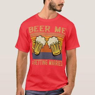 Beer Me Im Getting Married Men Funny Groom Bachelo T-Shirt
