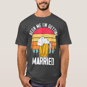 Beer Me Im Getting Married Men Funny Groom Bachelo T-Shirt