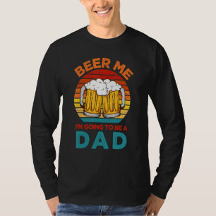 Beer Me I'm Going To Be A Dad  Pregnancy Announcem T-Shirt