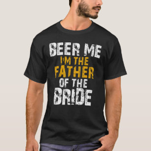 Beer Me I'm The Father Of The Bride Father Of The  T-Shirt