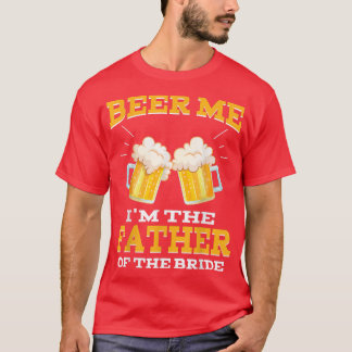 Beer Me Im The Father Of The Bride Fathers Day Gi T-Shirt