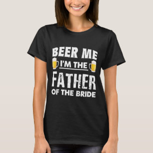 Beer Me Im The Father Of The Bride T-Shirt