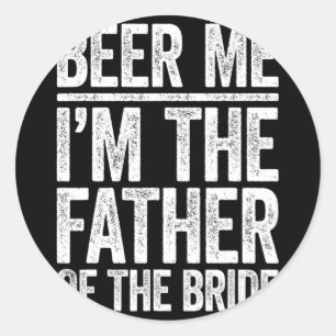 Beer Me I'm The Father Of The Bride Wedding Shirt Classic Round Sticker