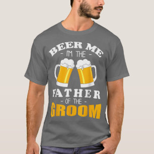 Beer Me Im The Father Of The Groom T-Shirt