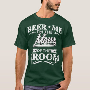Beer Me Im The Mom Of The Groom Drinker Beers Wedd T-Shirt