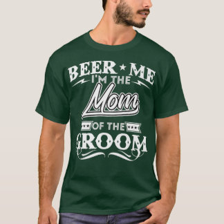 Beer Me Im The Mom Of The Groom Drinker Beers Wedd T-Shirt
